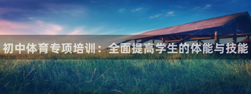 尊龙凯时app官方网站：初中体育专项培训：全面提高学